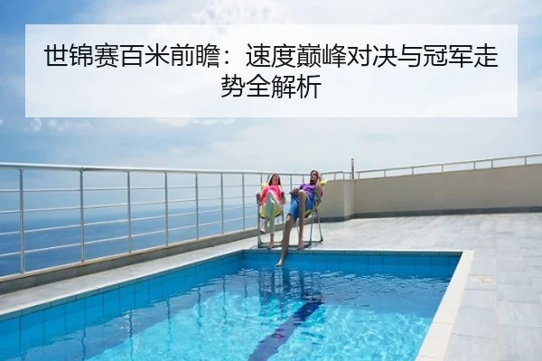 世锦赛百米前瞻：速度巅峰对决与冠军走势全解析