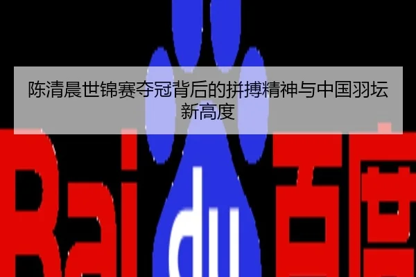 陈清晨世锦赛夺冠背后的拼搏精神与中国羽坛新高度