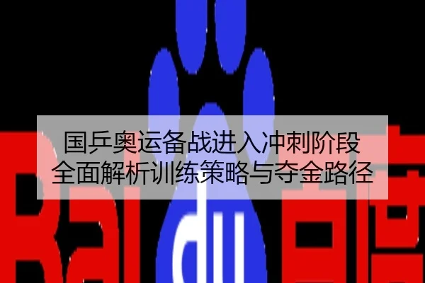 国乒奥运备战进入冲刺阶段 全面解析训练策略与夺金路径