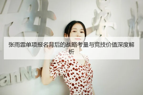 张雨霏单项报名背后的战略考量与竞技价值深度解析