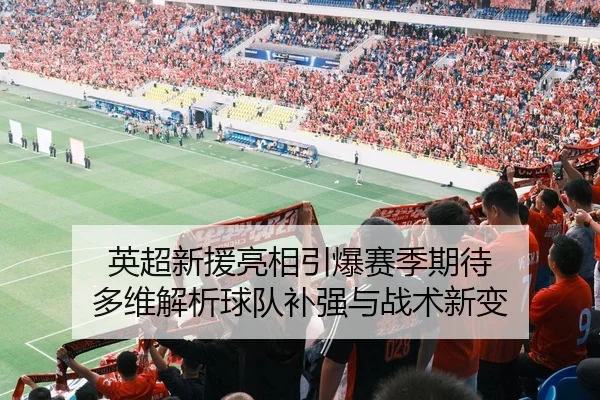 英超新援亮相引爆赛季期待 多维解析球队补强与战术新变