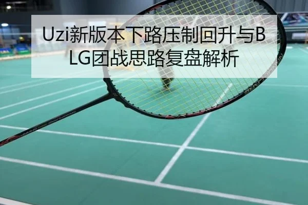 Uzi新版本下路压制回升与BLG团战思路复盘解析