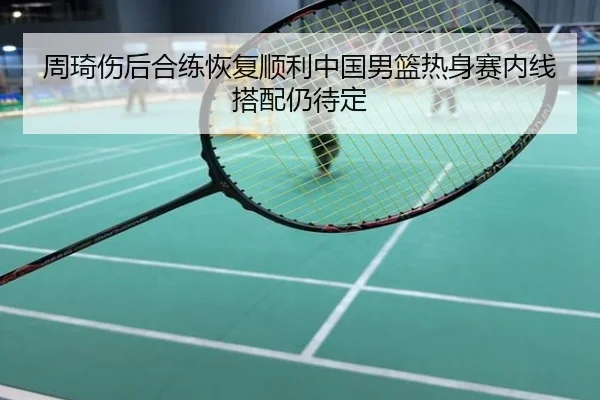 周琦伤后合练恢复顺利中国男篮热身赛内线搭配仍待定
