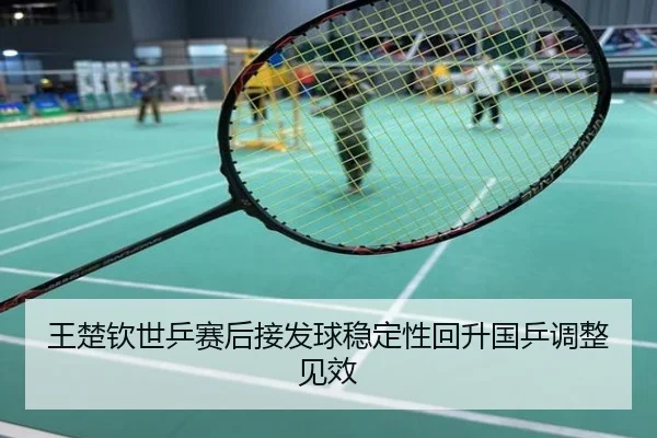 王楚钦世乒赛后接发球稳定性回升国乒调整见效